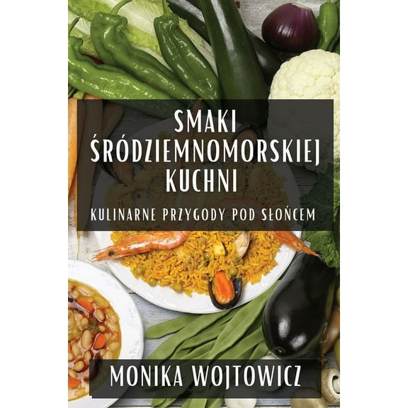 Smaki Śródziemnomorskiej Kuchni: Kulinarne Przygody Pod Slońcem, (Paperback)