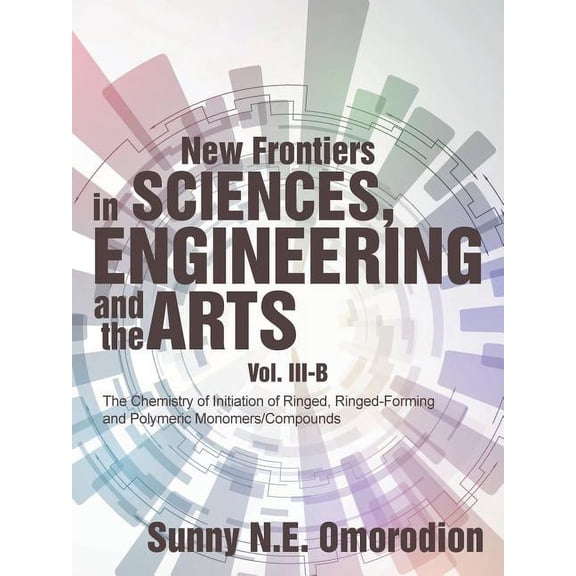 New Frontiers in Sciences, Engineering and the Arts: Volume Iii-B: the Chemistry of Initiation of Ringed, Ringed-Forming, (Paperback)