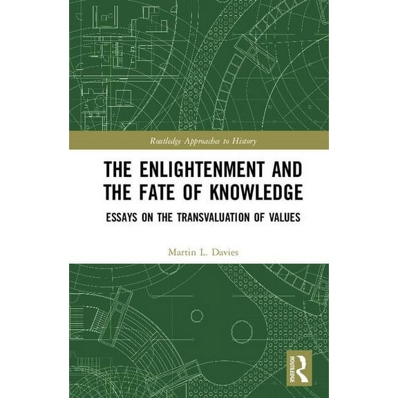 Routledge Approaches to History The Enlightenment and the Fate of Knowledge: Essays on the Transvaluation of Values, (Hardcover)