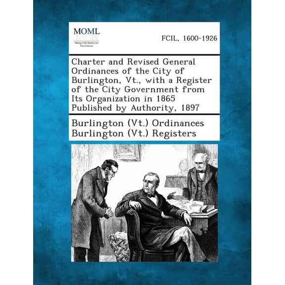 Charter and Revised General Ordinances of the City of Burlington, VT., with a Register of the City Government from Its O, (Paperback)