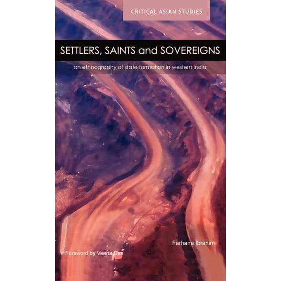Critical Asian Studies Settlers, Saints and Sovereigns: An Ethnography of State Formation in Western India, (Hardcover)