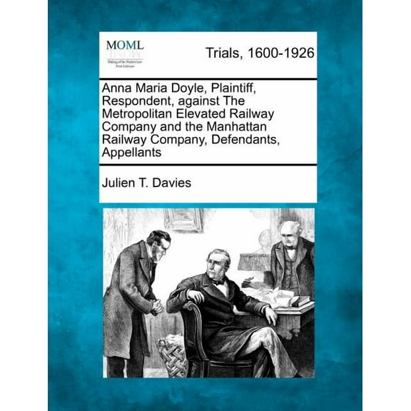 Anna Maria Doyle, Plaintiff, Respondent, Against the Metropolitan Elevated Railway Company and the Manhattan Railway Company, Defendants, Appellants (Paperback)
