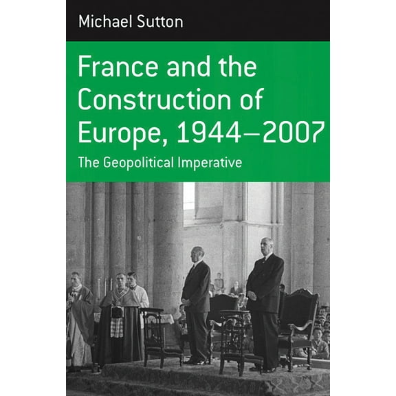 Berghahn Monographs in French Studies France and the Construction of Europe, 1944-2007: The Geopolitical Imperative, Book 7, (Paperback)