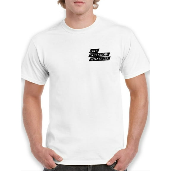 Like You Know Whatever Quote T-Shirt Men -GoatDeals Designs, Male XX-Large