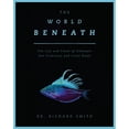 thumbnail image 1 of Pre-Owned The World Beneath: The Life and Times of Unknown Sea Creatures and Coral Reefs (Hardcover) by Dr. Richard Smith, 1 of 1