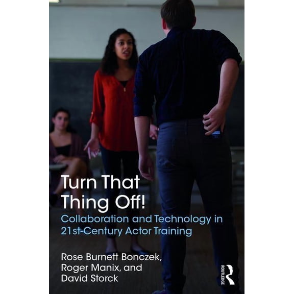 Turn That Thing Off!: Collaboration and Technology in 21st-Century Actor Training, (Paperback)