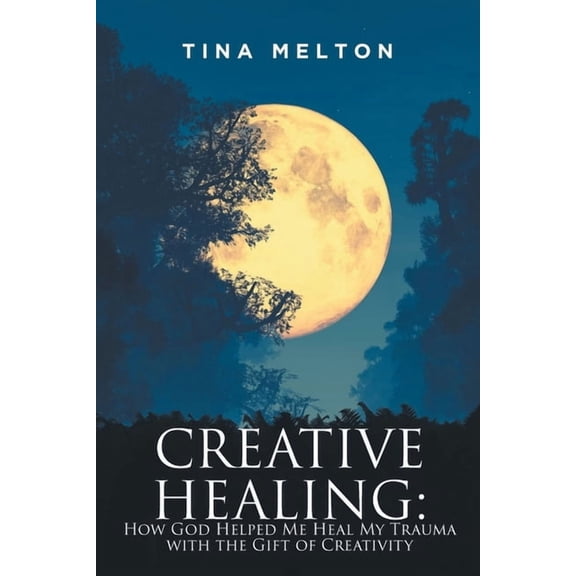 Creative Healing: How God Helped Me Heal My Trauma with the Gift of Creativity, (Paperback)