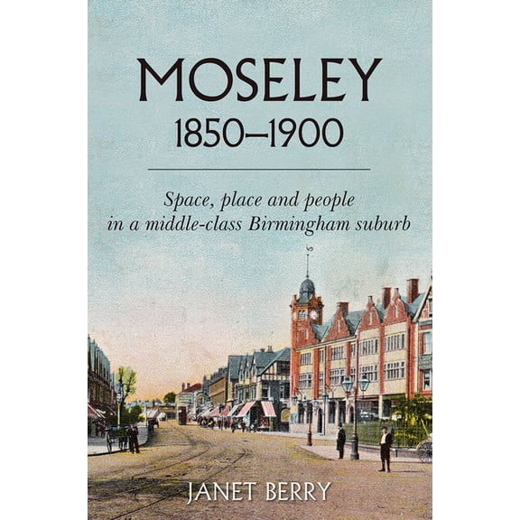 Moseley 1850-1900 : Space, place and people in a middle-class Birmingham suburb (Paperback)