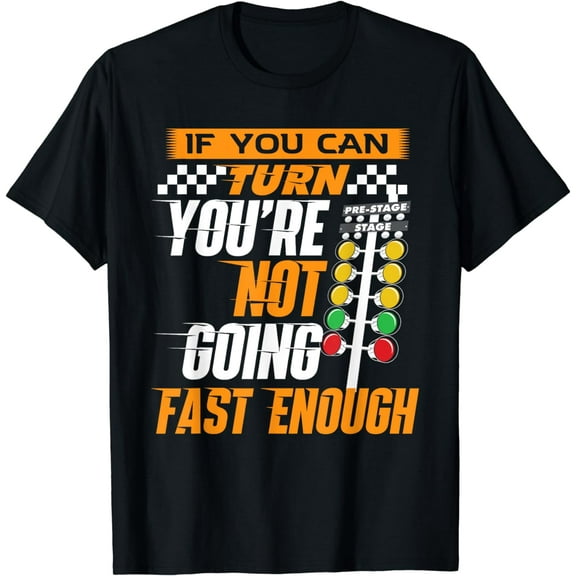 If You Can Turn You're Not Going Fast Enough - Drag Racing Funny Creative Graphic T-Shirt