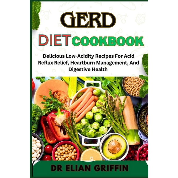 Gerd Diet Cookbook: Delicious Low-Acidity Recipes For Acid Reflux Relief, Heartburn Management, And Digestive Health, (Paperback)