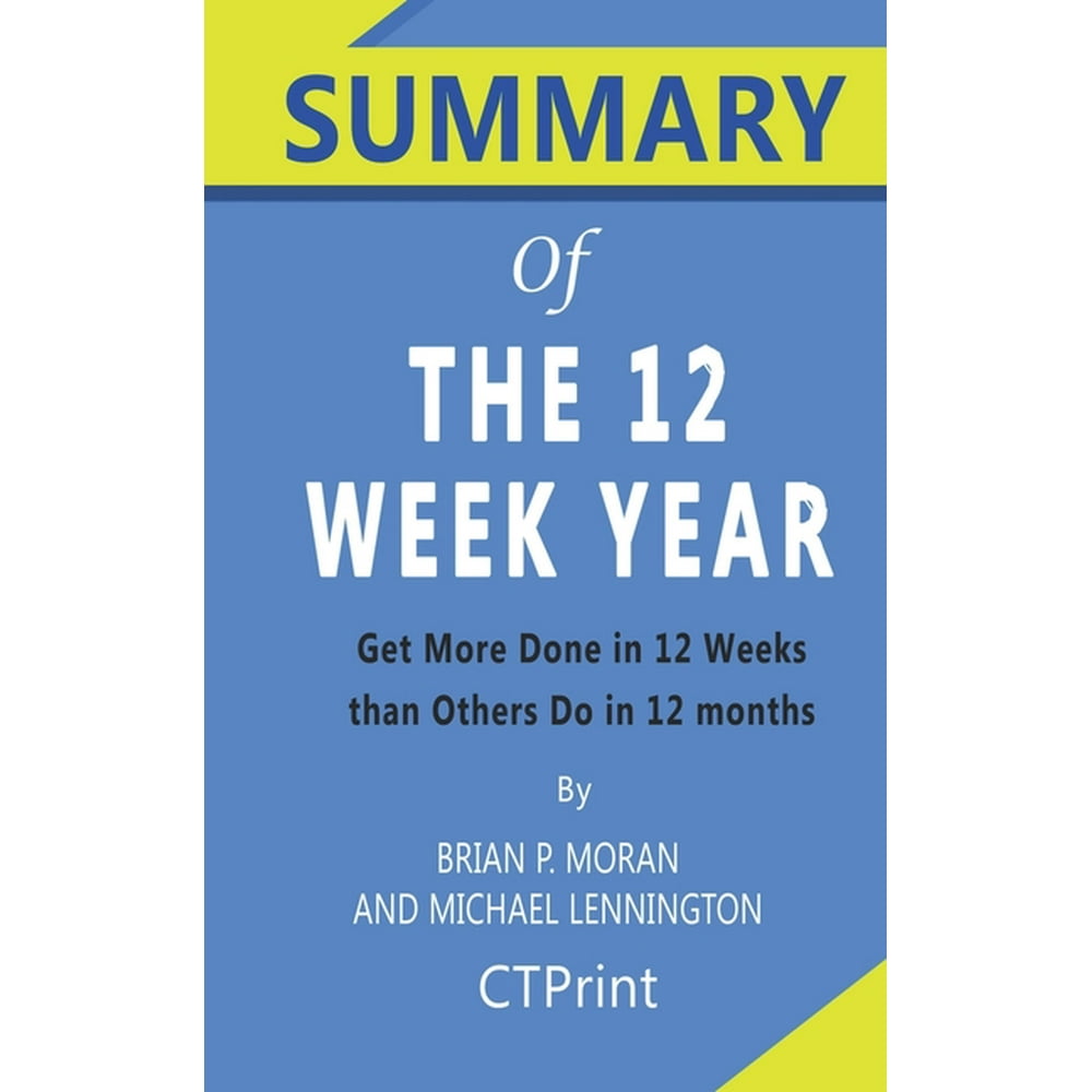 Summary of the 12 week year by brian p moran and michael lennington 