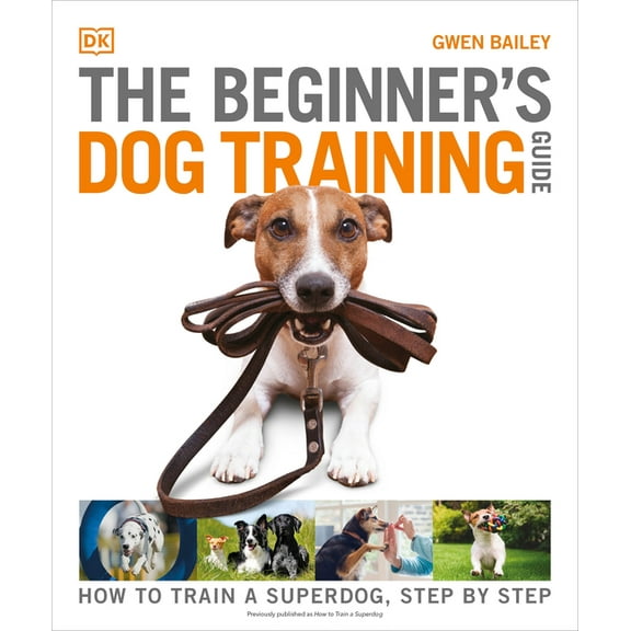 DK Practical Pet Guides The Beginner's Dog Training Guide: How to Train a Superdog, Step by Step, (Paperback)