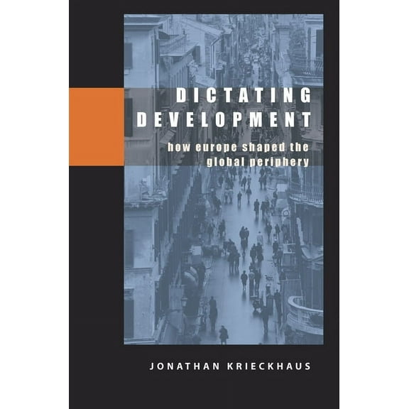 Dictating Development: How Europe Shaped the Global Periphery, (Paperback)
