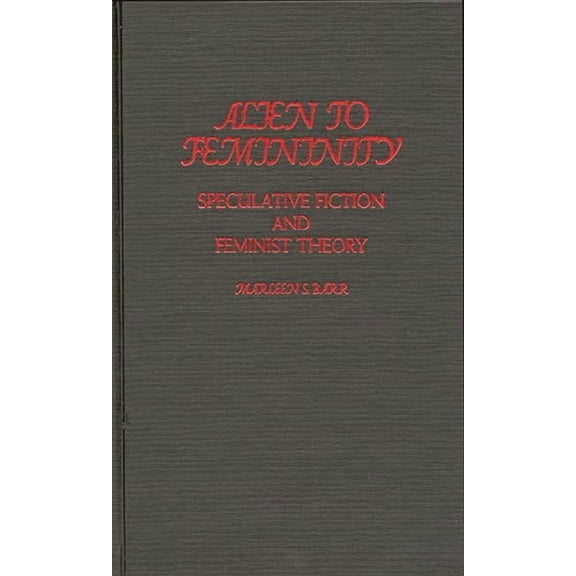 Contributions to the Study of Science Fi Alien to Femininity: Speculative Fiction and Feminist Theory, Book 27, (Hardcover)