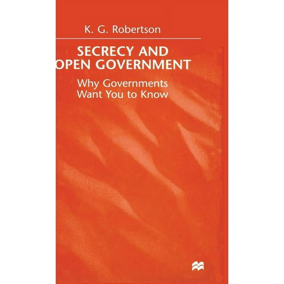 Secrecy and Open Government: Why Governments Want You to Know, (Hardcover)