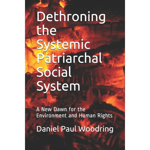 Dethroning the Systemic Patriarchal Social System: A New Dawn for the Environment and Human Rights, (Paperback)