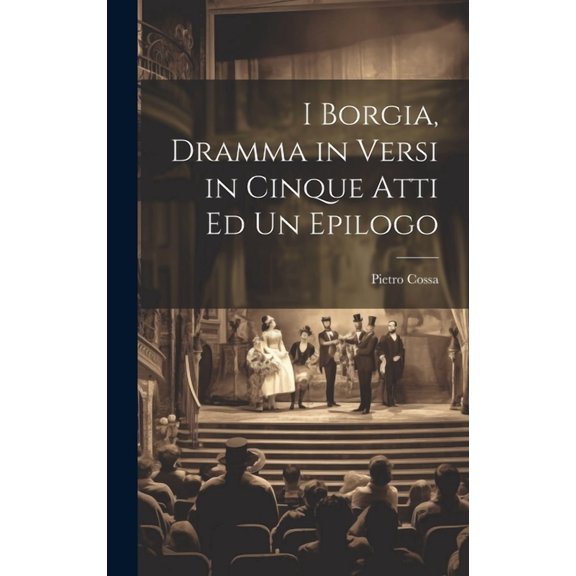 I Borgia, Dramma in Versi in Cinque Atti Ed Un Epilogo (Hardcover)