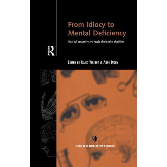 Routledge Studies in the Social History From Idiocy to Mental Deficiency: Historical Perspectives on People with Learning Disabilities, (Paperback)