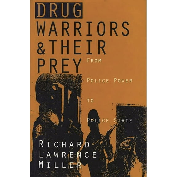 Drug Warriors and Their Prey: From Police Power to Police State, (Hardcover)