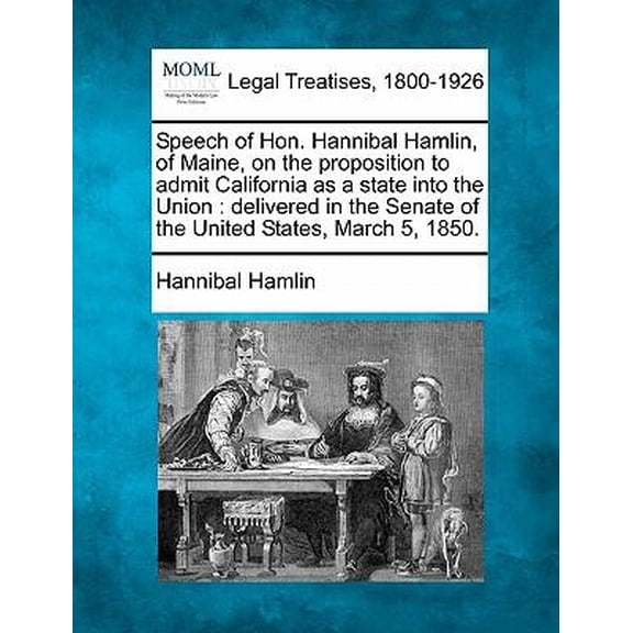 Speech of Hon. Hannibal Hamlin, of Maine, on the Proposition to Admit California as a State Into the Union: Delivered in the Senate of the United Stat Paperback