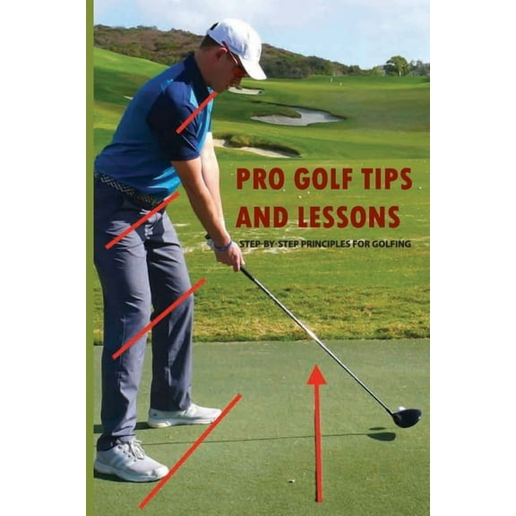 Pro Golf Tips And Lessons: Step-By-Step Principles For Golfing: Golf Swing Tips, (Paperback)
