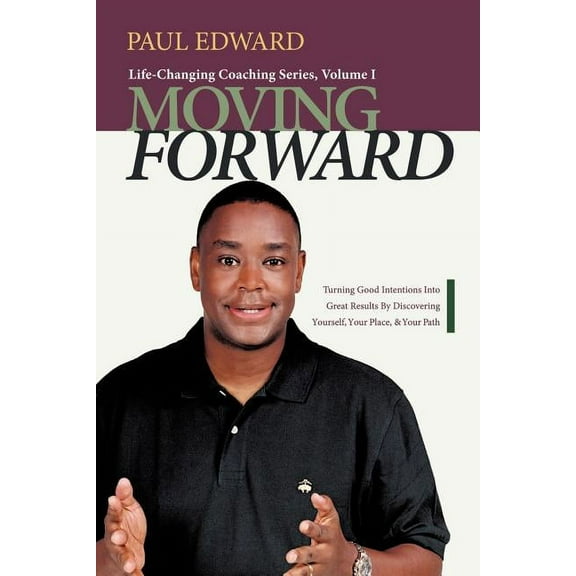Moving Forward: Turning Good Intentions Into Great Results by Discovering Yourself, Your Place, and Your Path (Paperback)