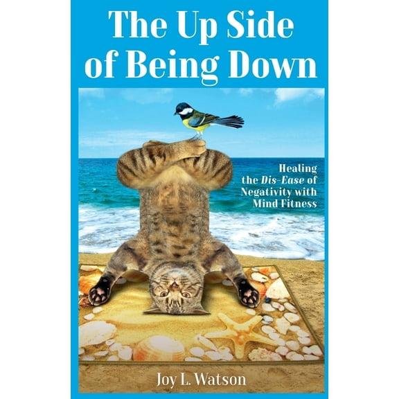The Up Side of Being Down: Healing the Dis-Ease of Negativity with Mind Fitness, (Paperback)