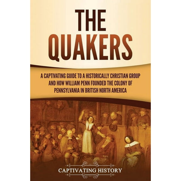 The Quakers: A Captivating Guide to a Historically Christian Group and How William Penn Founded the Colony of Pennsylvan, (Paperback)