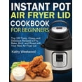 thumbnail image 1 of Pre-Owned Instant Pot Air Fryer Lid Cookbook Instant Pot Air Fryer Lid Cookbook for Beginners: Top 100 Tasty, Crispy and Delicious Recipes to Fry, Bake, Broil, and R, Book 1, (Paperback), 1 of 1