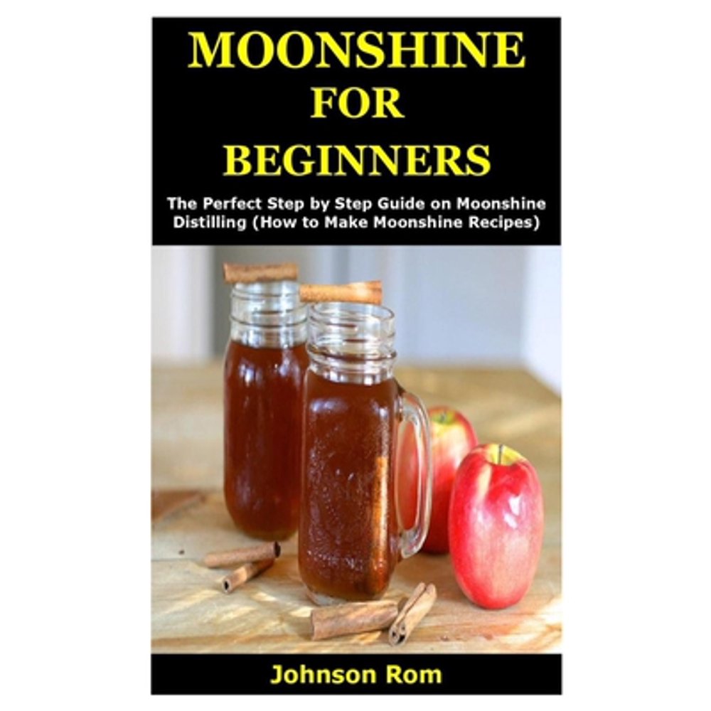 Moonshine for Beginners : The Perfect Step by Step Guide on Moonshine
