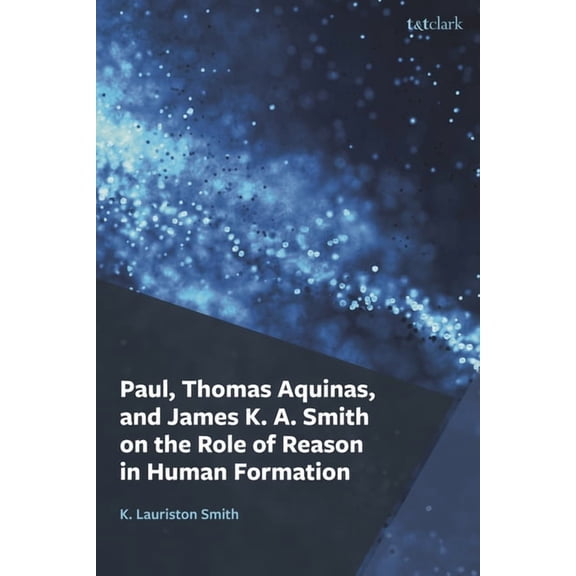 Paul, Thomas Aquinas, and James K. A. Smith on the Role of Reason in Human Formation, (Hardcover)