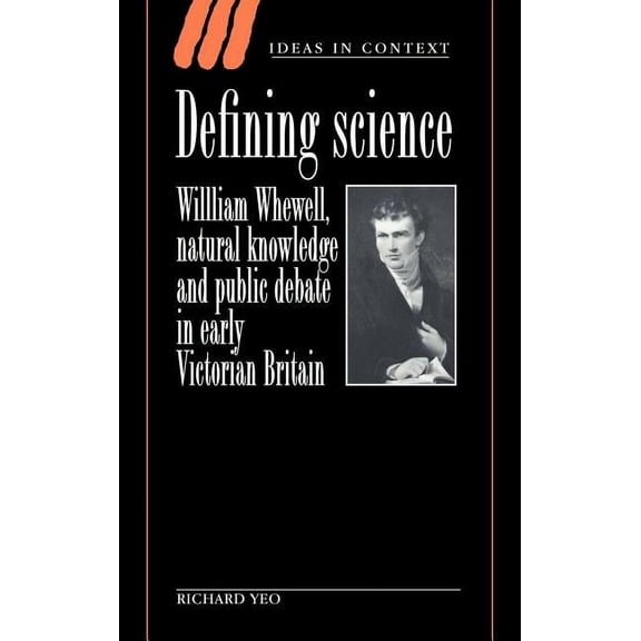 Ideas in Context Defining Science: William Whewell, Natural Knowledge and Public Debate in Early Victorian Britain, Book 27, (Hardcover)