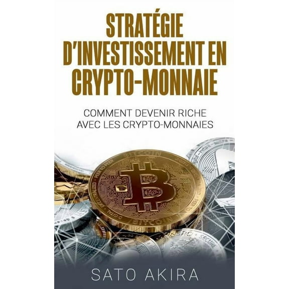 Stratégie d'Investissement en Crypto-monnaie: Comment Devenir Riche Avec les Crypto-monnaies, (Paperback)
