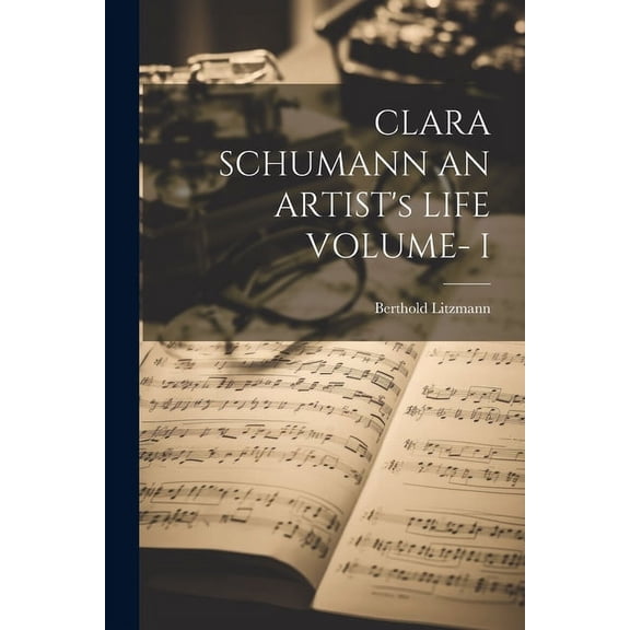 CLARA SCHUMANN AN ARTIST's LIFE VOLUME- I, (Paperback)