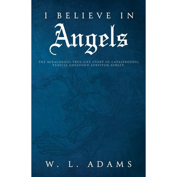 I Believe in Angels: The Miraculous True-Life Story of Catastrophic Vehicle Collision Survivor Ashley (Paperback)