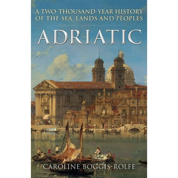 Adriatic : A Two-Thousand-Year History of the Sea, Lands and Peoples (Paperback)