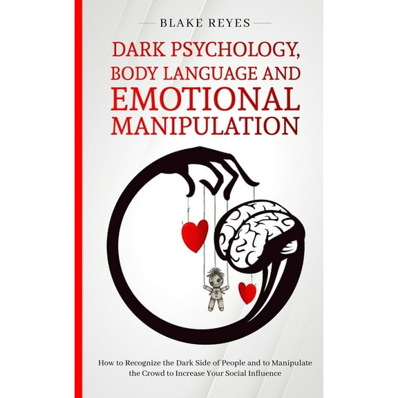 Dark Psychology, Body Language and Emotional Manipulation: How to Recognize the Dark Side of People and to Manipulate th, (Paperback)