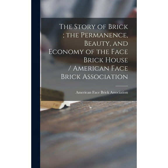 The Story of Brick; the Permanence, Beauty, and Economy of the Face Brick House / American Face Brick Association (Hardcover)
