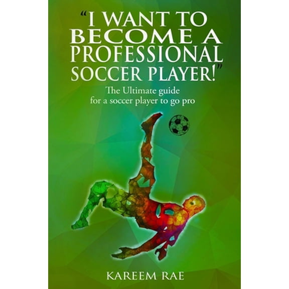 Pre-Owned i Want to Become a Professional Soccer Player: The Ultimate guide for a soccer player to go pro (Paperback) 1999139704 9781999139704
