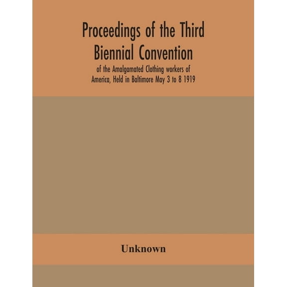 Proceedings Of The Third Biennial Convention Of The Amalgamated Clothing Workers Of America, Held In Baltimore May 3 To , (Paperback)