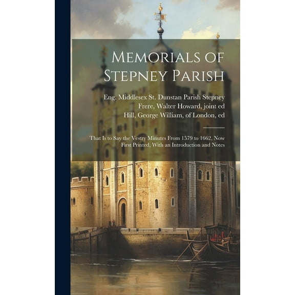 Memorials of Stepney Parish; That is to say the Vestry Minutes From 1579 to 1662, now First Printed, With an Introduction and Notes (Hardcover)