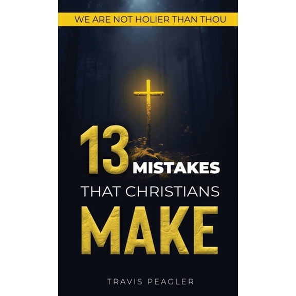 13 Mistakes That Christians Make: We Are Not Holier Than Thou, (Hardcover)