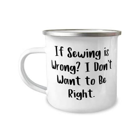 

Beautiful Sewing 12oz Camper Mug If Sewing is Wrong I Don t Want to Be Right s For Friends Present From For Sewing