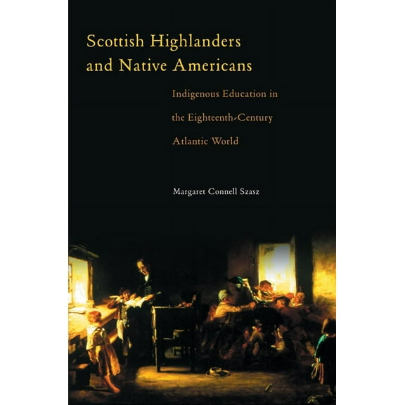 Scottish Highlanders and Native Americans : Indigenous Education in the Eighteenth-Century Atlantic World (Hardcover)