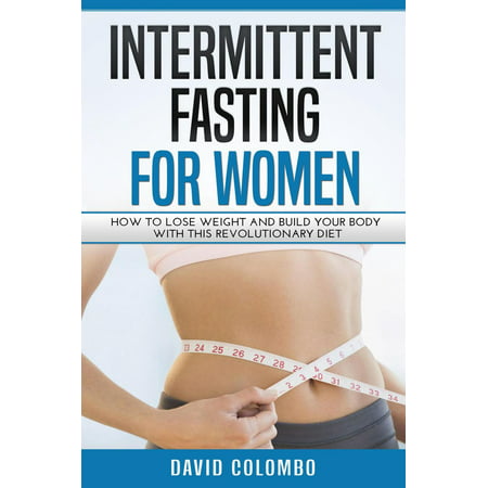 Intermittent Fasting For Women: How To Lose Weight And Build Your Body With This Revolutionary Diet - (Best Diet To Gain Weight And Build Muscle)