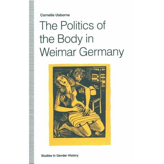 Studies in Gender History The Politics of the Body in Weimar Germany: Women's Reproductive Rights and Duties, (Paperback)