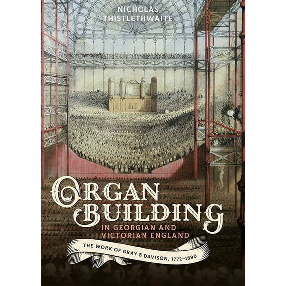 Music in Britain, 1600-2000 Organ-Building in Georgian and Victorian England: The Work of Gray & Davison, 1772-1890, Book 24, (Hardcover)