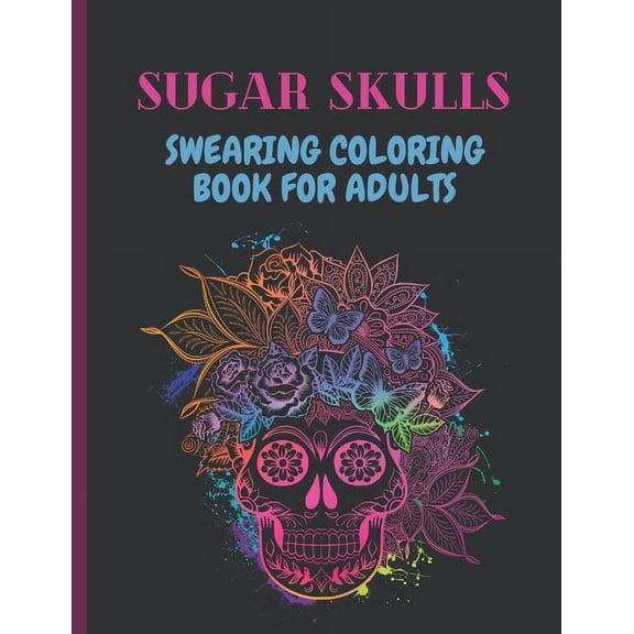 Sugar Skulls Swearing Coloring Book For Adults: Sweary skulls cursing Coloring book for adults Stress Relieving -Midnigh, (Paperback)