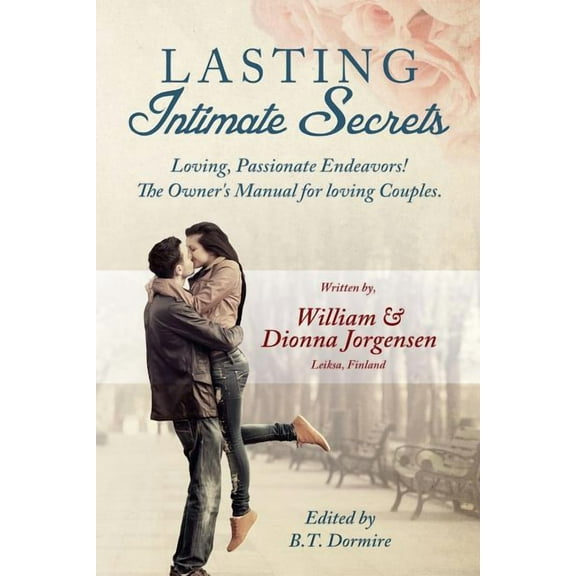 Lasting Intimate Secrets : Loving, Passionate Endeavors! the Owner's Manual for Loving Couples.