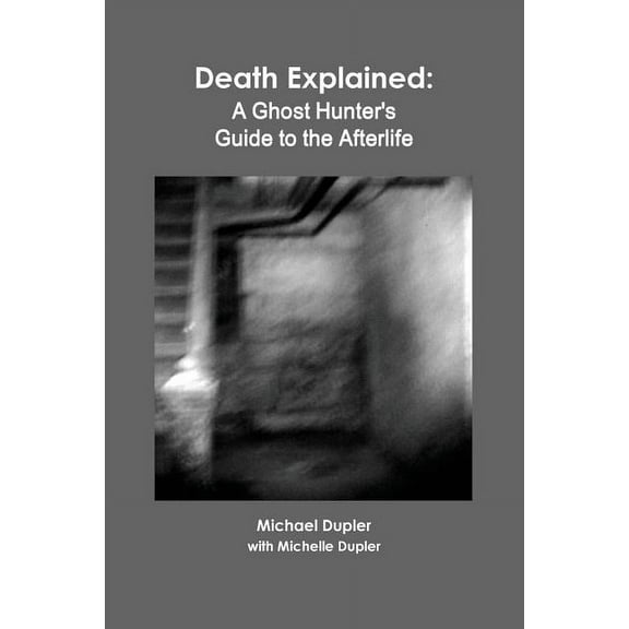 Death Explained: A Ghost Hunter's Guide to the Afterlife, (Paperback)
